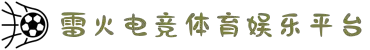 雷火·竞技(中国)-全球领先的电竞赛事平台